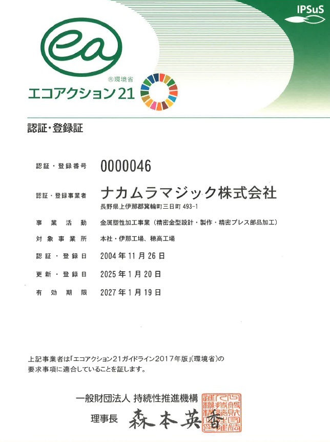 IPSuS 環境省エコアクション21 認証・登録証 認証・登録番号：0000046 認証・登録事業者：中村製作所株式会社 長野県上伊那郡箕輪町三日町493-1 事業活動：HDD部品・複写機及びプリンター部品・そのたプレス加工部品製造業 対象事業所：本社・伊那工場、穂高工場 認証登録日：2004年11月26日 更新・登録日：2017年1月20日 有効期限：2019年1月19日 上記事業者は「エコアクション21ガイドライン2009年版」（環境省）の要求事項に適合していることを証します。 一般財団法人持続性推進機構